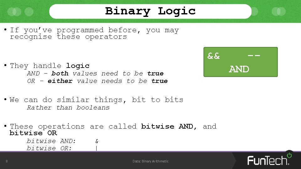 Binary Logic • If you’ve programmed before, you may recognise these operators && •