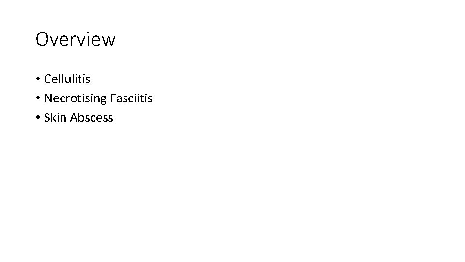 Overview • Cellulitis • Necrotising Fasciitis • Skin Abscess 