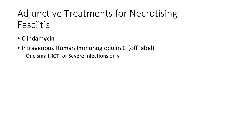 Adjunctive Treatments for Necrotising Fasciitis • Clindamycin • Intravenous Human Immunoglobulin G (off label)