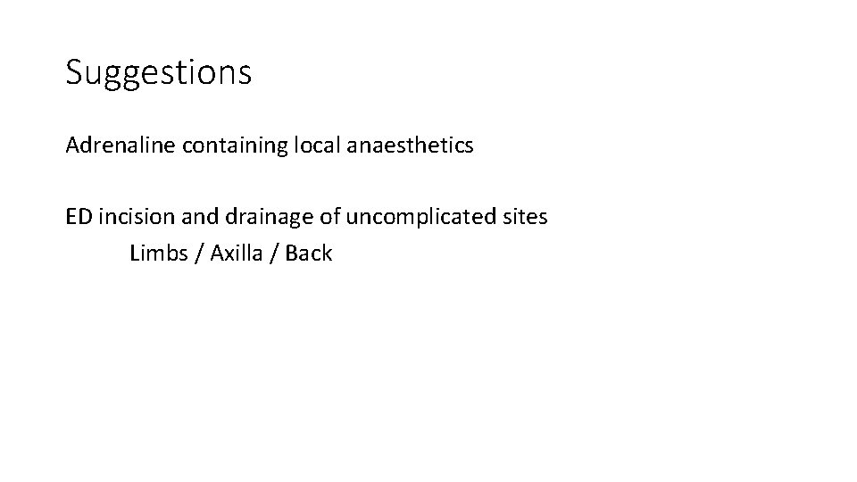 Suggestions Adrenaline containing local anaesthetics ED incision and drainage of uncomplicated sites Limbs /