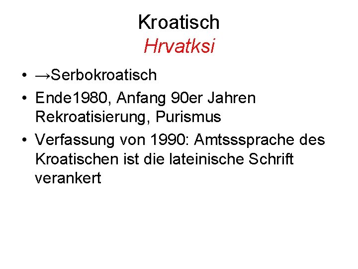 Kroatisch Hrvatksi • →Serbokroatisch • Ende 1980, Anfang 90 er Jahren Rekroatisierung, Purismus •