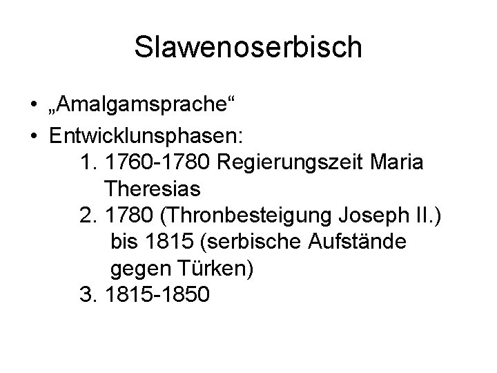 Slawenoserbisch • „Amalgamsprache“ • Entwicklunsphasen: 1. 1760 -1780 Regierungszeit Maria Theresias 2. 1780 (Thronbesteigung