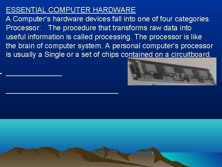 ESSENTIAL COMPUTER HARDWARE A Computer’s hardware devices fall into one of four categories. Processor: