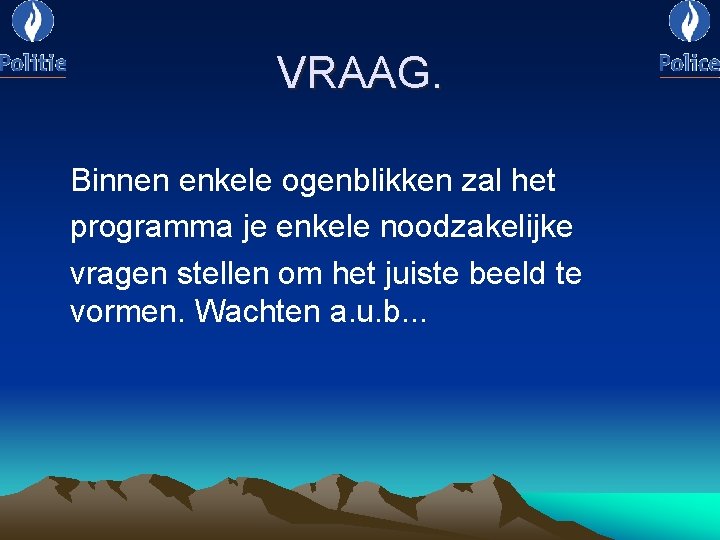 VRAAG. Binnen enkele ogenblikken zal het programma je enkele noodzakelijke vragen stellen om het