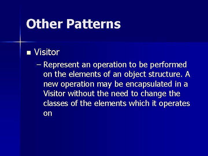 Other Patterns n Visitor – Represent an operation to be performed on the elements