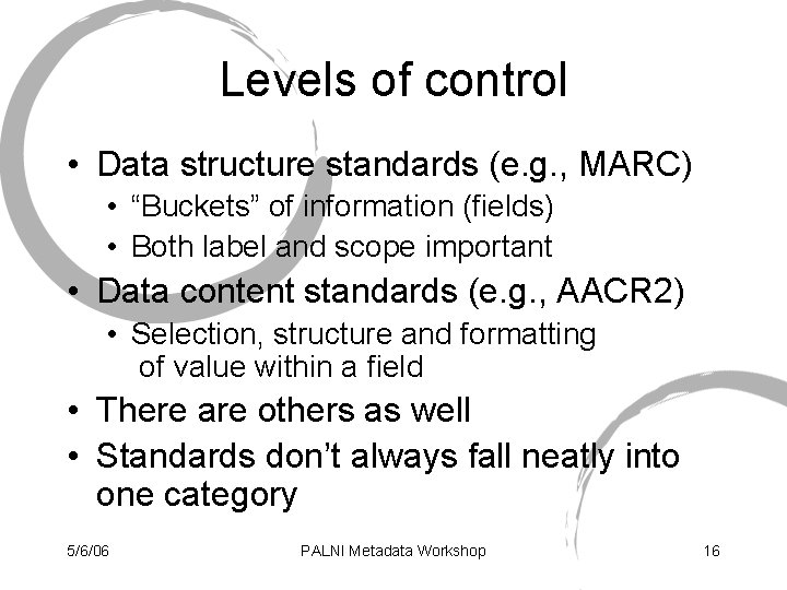 Levels of control • Data structure standards (e. g. , MARC) • “Buckets” of