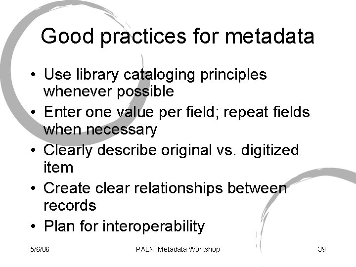 Good practices for metadata • Use library cataloging principles whenever possible • Enter one
