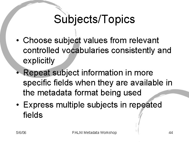Subjects/Topics • Choose subject values from relevant controlled vocabularies consistently and explicitly • Repeat