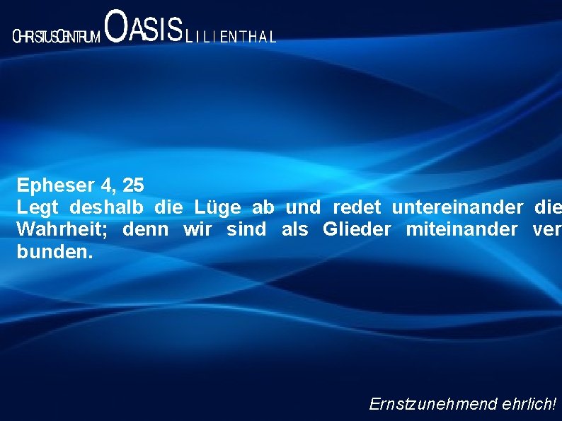 Epheser 4, 25 Legt deshalb die Lüge ab und redet untereinander die Wahrheit; denn