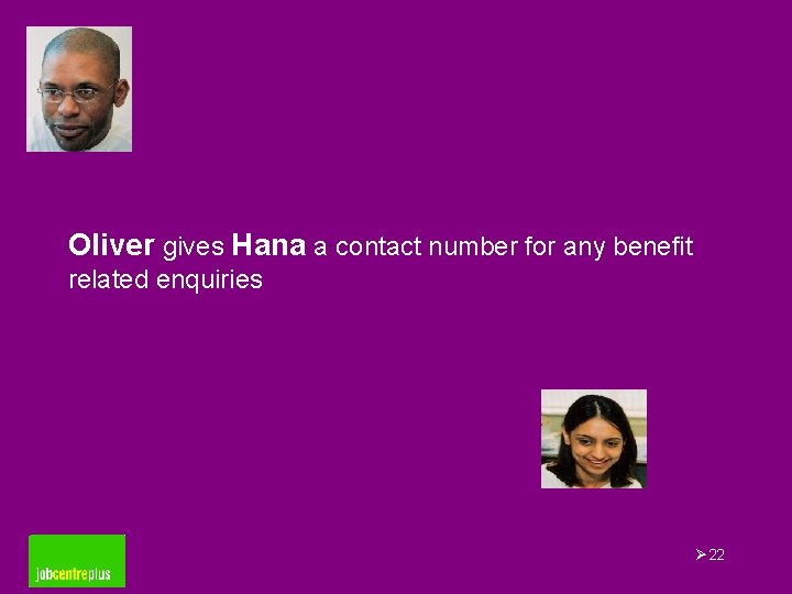 Oliver gives Hana a contact number for any benefit related enquiries Ø 22 