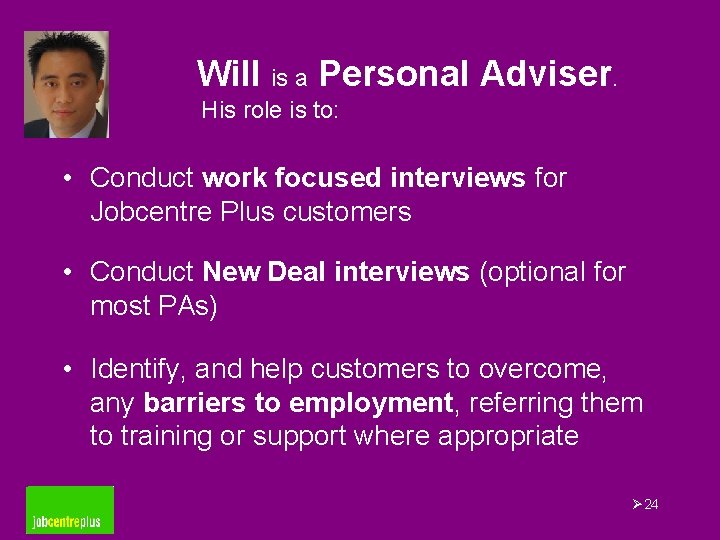Will is a Personal Adviser. His role is to: • Conduct work focused interviews