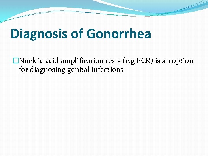 Diagnosis of Gonorrhea �Nucleic acid amplification tests (e. g PCR) is an option for