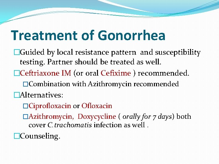 Treatment of Gonorrhea �Guided by local resistance pattern and susceptibility testing. Partner should be