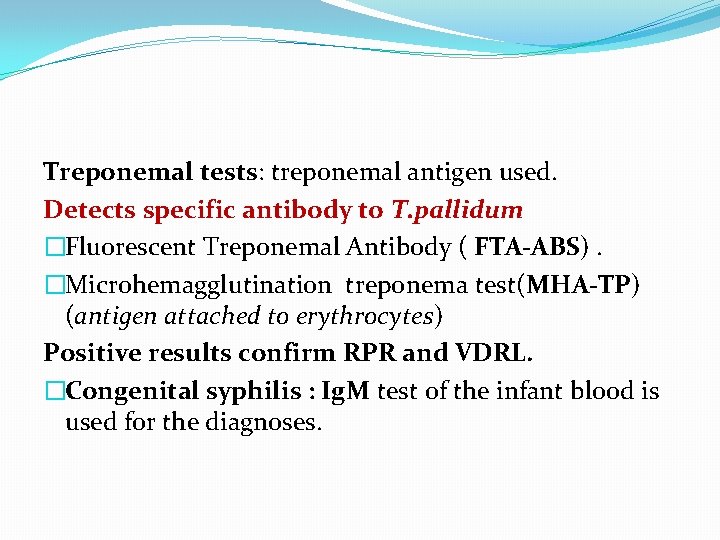 Treponemal tests: treponemal antigen used. Detects specific antibody to T. pallidum �Fluorescent Treponemal Antibody