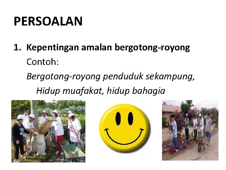 PERSOALAN 1. Kepentingan amalan bergotong-royong Contoh: Bergotong-royong penduduk sekampung, Hidup muafakat, hidup bahagia PERSOALAN 1. Kepentingan amalan bergotong-royong Contoh: Bergotong-royong penduduk sekampung, Hidup muafakat, hidup bahagia