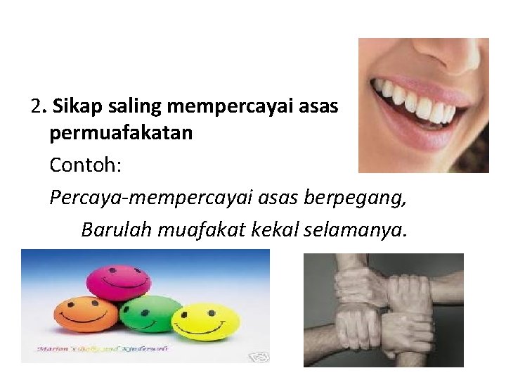 2. Sikap saling mempercayai asas permuafakatan Contoh: Percaya-mempercayai asas berpegang, Barulah muafakat kekal selamanya.