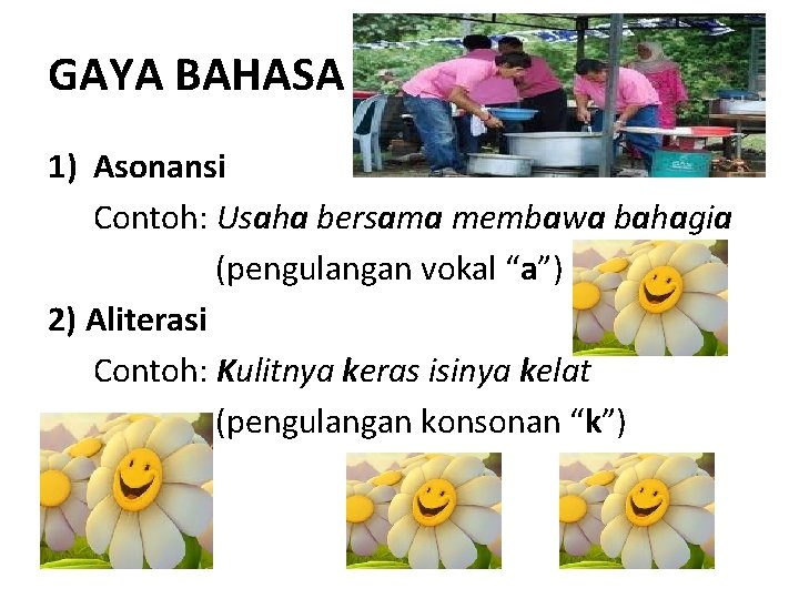 GAYA BAHASA 1) Asonansi Contoh: Usaha bersama membawa bahagia (pengulangan vokal “a”) 2) Aliterasi