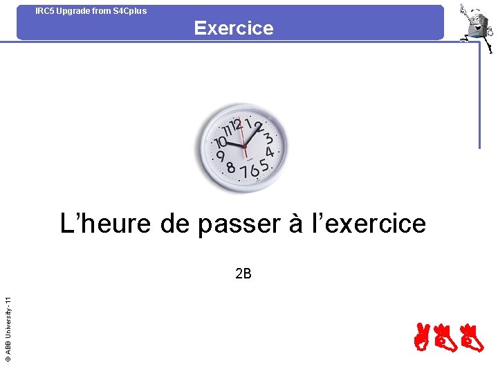 IRC 5 Upgrade from S 4 Cplus Exercice L’heure de passer à l’exercice ©
