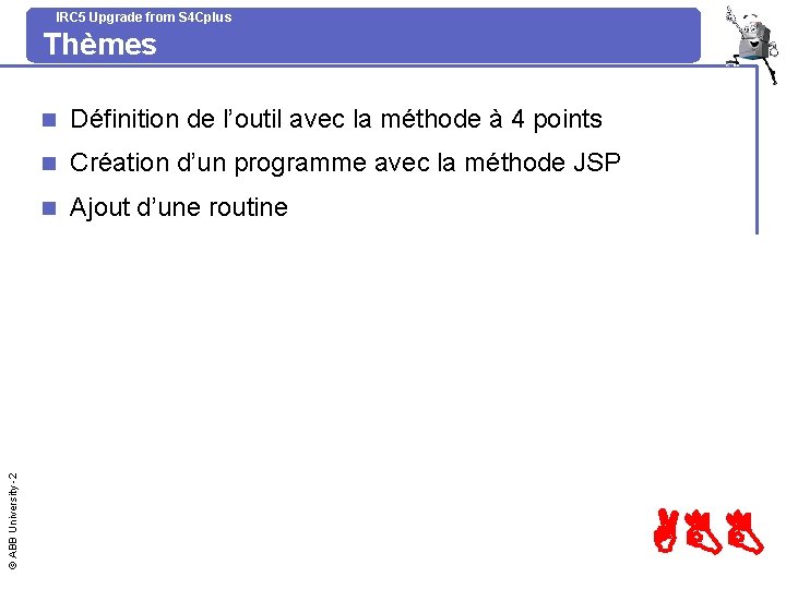 IRC 5 Upgrade from S 4 Cplus © ABB University -2 Thèmes n Définition