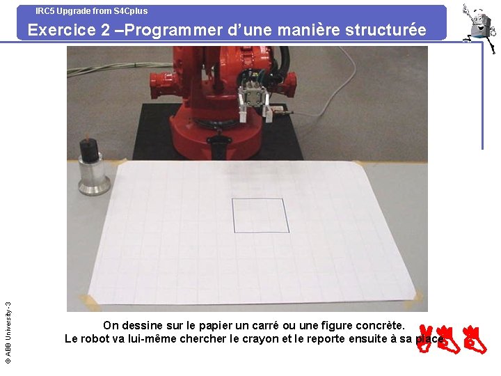 IRC 5 Upgrade from S 4 Cplus © ABB University -3 Exercice 2 –Programmer