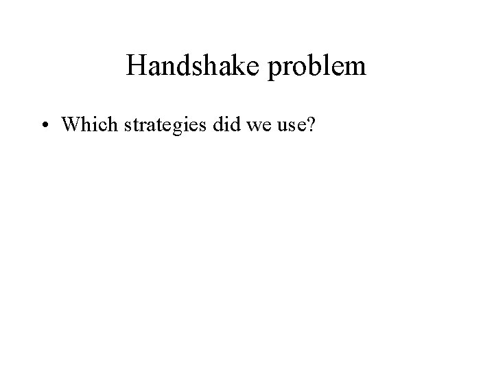 Handshake problem • Which strategies did we use? 