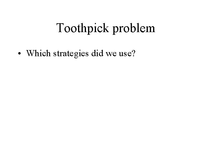 Toothpick problem • Which strategies did we use? 