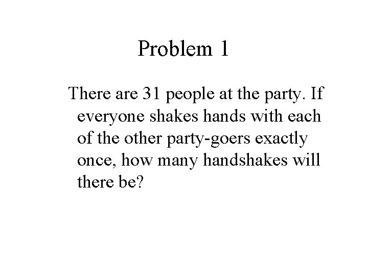 Problem 1 There are 31 people at the party. If everyone shakes hands with