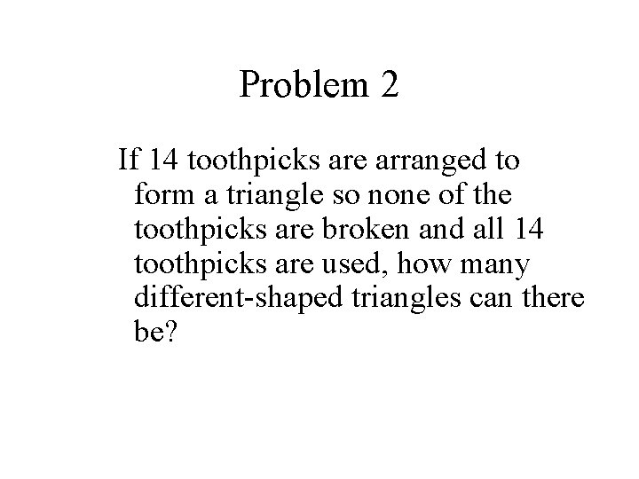 Problem 2 If 14 toothpicks are arranged to form a triangle so none of