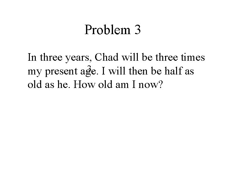Problem 3 In three years, Chad will be three times 3. I will then