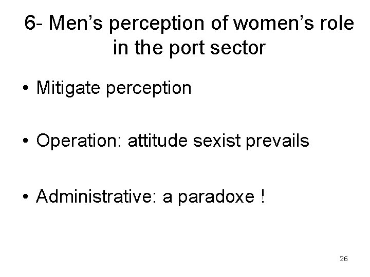 6 - Men’s perception of women’s role in the port sector • Mitigate perception