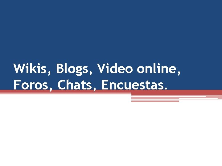 Wikis, Blogs, Video online, Foros, Chats, Encuestas. 