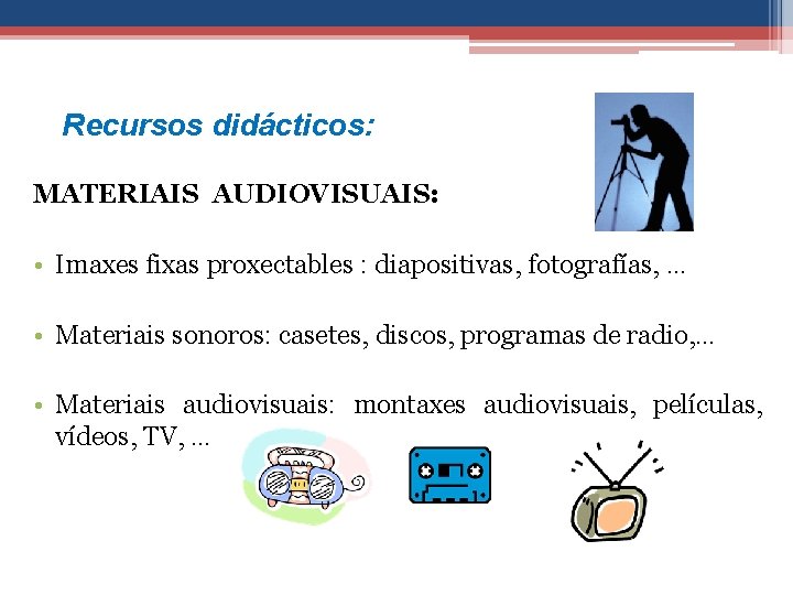 Recursos didácticos: MATERIAIS AUDIOVISUAIS: • Imaxes fixas proxectables : diapositivas, fotografías, … • Materiais