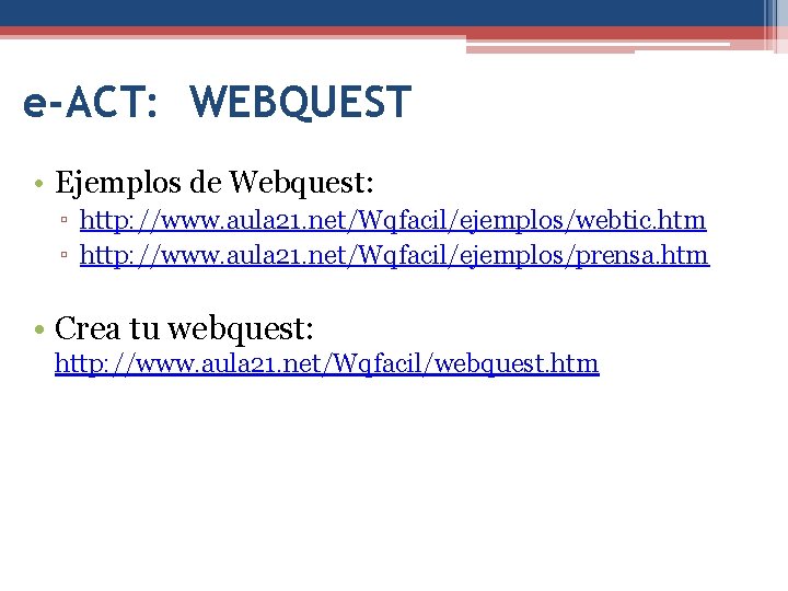 e-ACT: WEBQUEST • Ejemplos de Webquest: ▫ http: //www. aula 21. net/Wqfacil/ejemplos/webtic. htm ▫