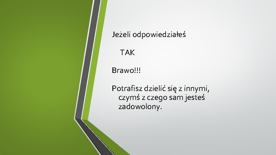 Jeżeli odpowiedziałeś TAK Brawo!!! Potrafisz dzielić się z innymi, czymś z czego sam jesteś