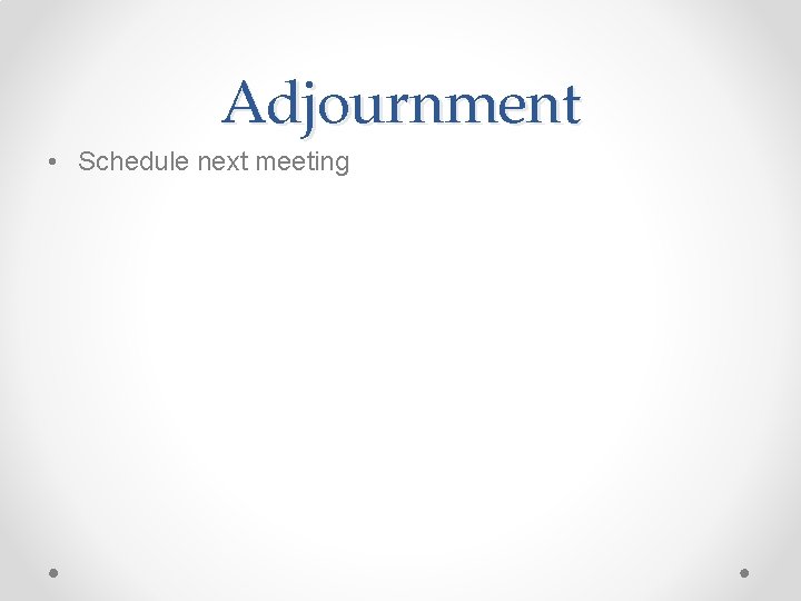 Adjournment • Schedule next meeting 