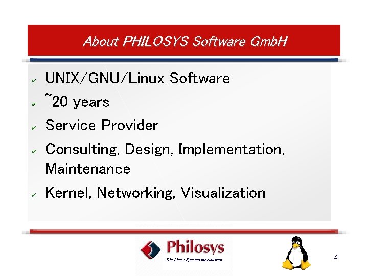 About PHILOSYS Software Gmb. H UNIX/GNU/Linux Software ~20 years Service Provider Consulting, Design, Implementation,
