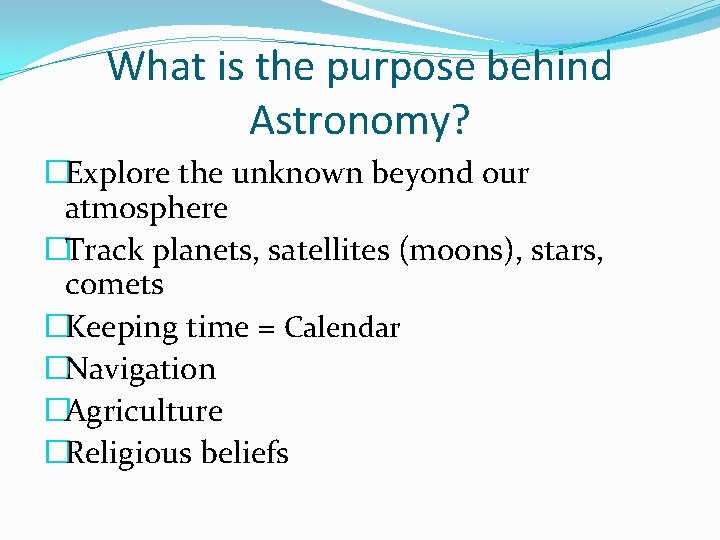 What is the purpose behind Astronomy? �Explore the unknown beyond our atmosphere �Track planets,