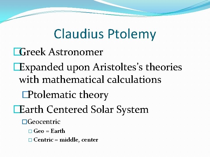 Claudius Ptolemy �Greek Astronomer �Expanded upon Aristoltes’s theories with mathematical calculations �Ptolematic theory �Earth