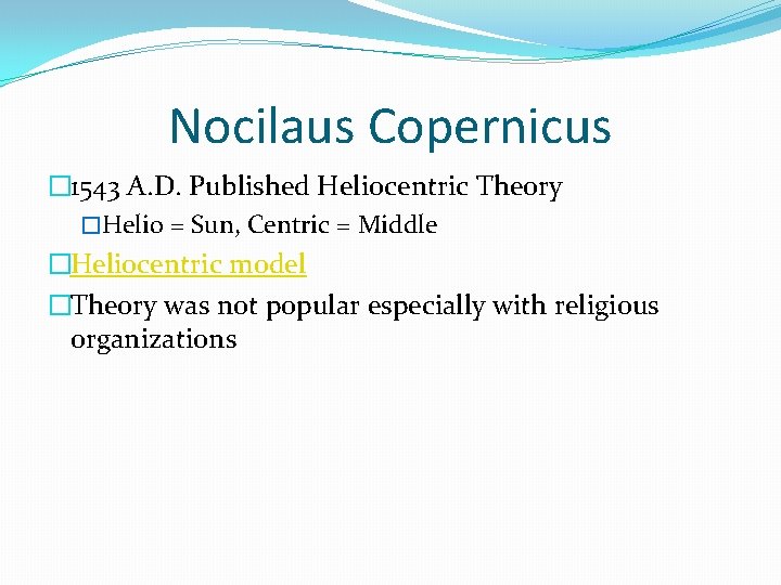 Nocilaus Copernicus � 1543 A. D. Published Heliocentric Theory �Helio = Sun, Centric =