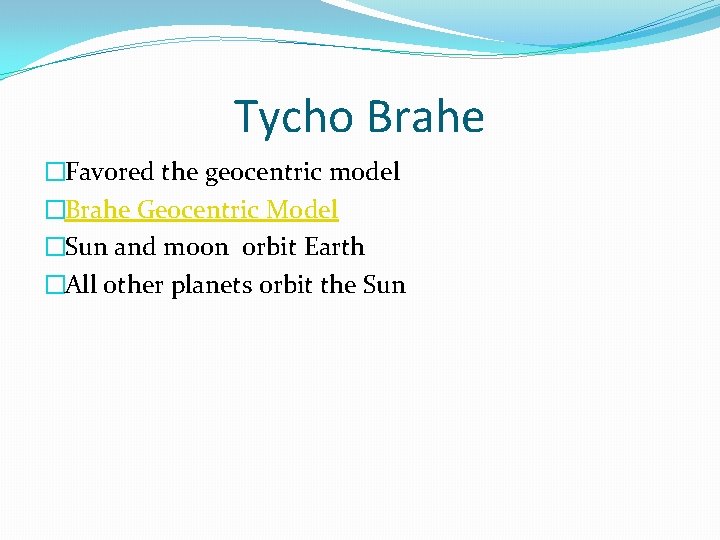 Tycho Brahe �Favored the geocentric model �Brahe Geocentric Model �Sun and moon orbit Earth