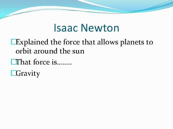 Isaac Newton �Explained the force that allows planets to orbit around the sun �That