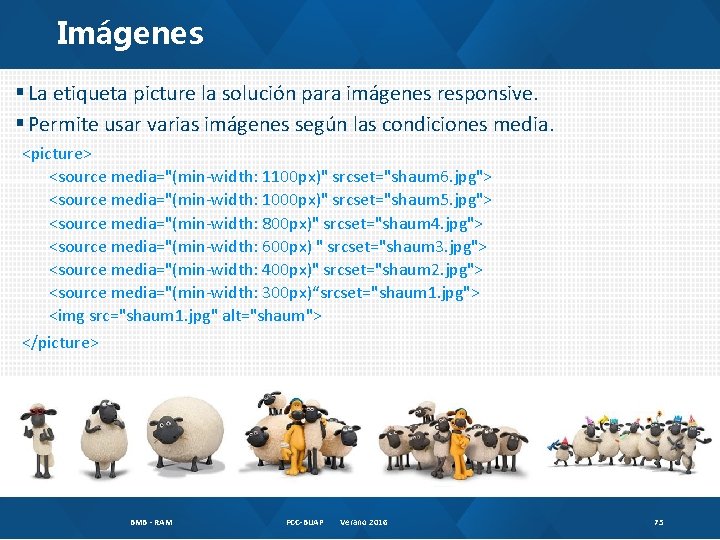 Imágenes § La etiqueta picture la solución para imágenes responsive. § Permite usar varias