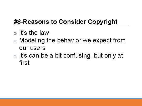 #6 -Reasons to Consider Copyright It’s the law Modeling the behavior we expect from