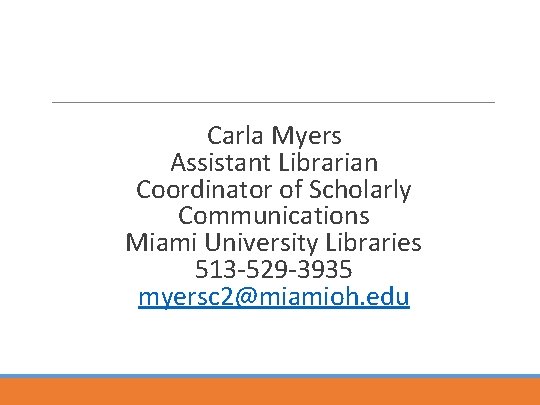 Carla Myers Assistant Librarian Coordinator of Scholarly Communications Miami University Libraries 513 -529 -3935