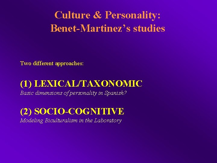 Culture & Personality: Benet-Martinez’s studies Two different approaches: (1) LEXICAL/TAXONOMIC Basic dimensions of personality
