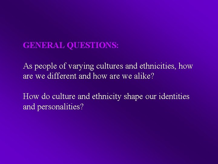 GENERAL QUESTIONS: As people of varying cultures and ethnicities, how are we different and