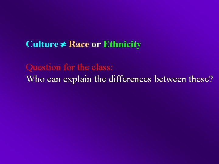 Culture Race or Ethnicity Question for the class: Who can explain the differences between