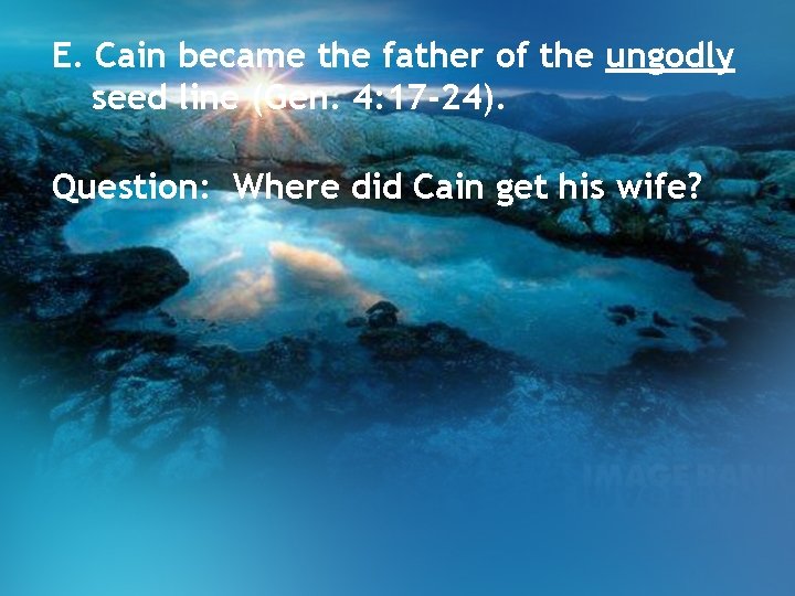 E. Cain became the father of the ungodly seed line (Gen. 4: 17 -24).