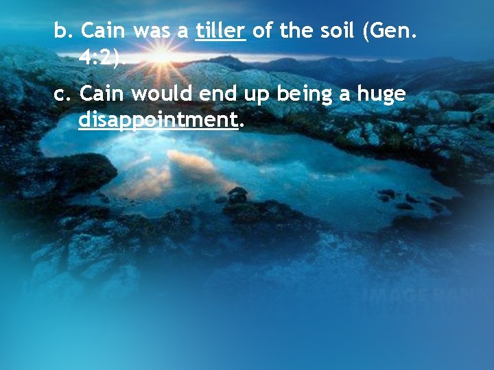 b. Cain was a tiller of the soil (Gen. 4: 2). c. Cain would