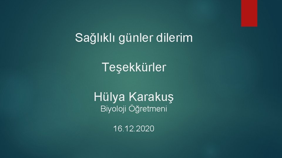 Sağlıklı günler dilerim Teşekkürler Hülya Karakuş Biyoloji Öğretmeni 16. 12. 2020 